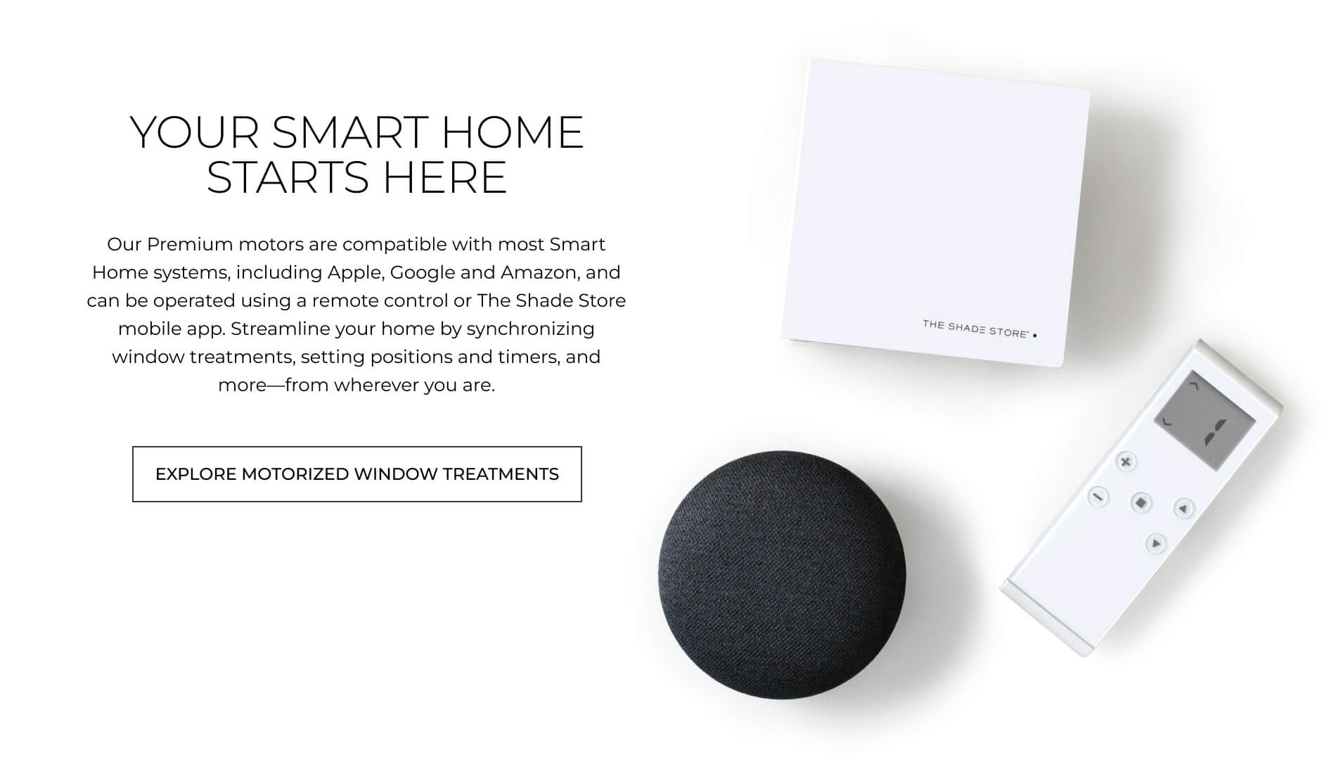 Your Smart Home Starts Here. Our Premium motors are compatible with most Smart Home systems, like Apple, Google and Amazon